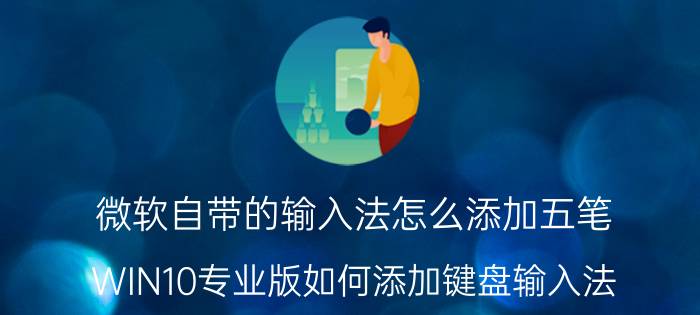 微软自带的输入法怎么添加五笔 WIN10专业版如何添加键盘输入法？